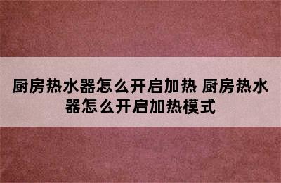 厨房热水器怎么开启加热 厨房热水器怎么开启加热模式